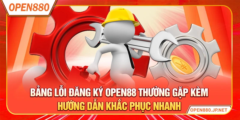 Bảng lỗi đăng ký OPEN88 thường gặp kèm hướng dẫn khắc phục nhanh