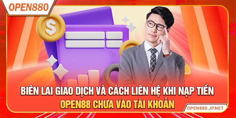 Biên lai giao dịch và cách liên hệ khi nạp tiền OPEN88 chưa vào tài khoản