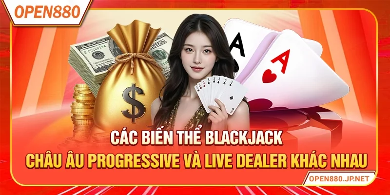 Các biến thể blackjack châu Âu progressive và live dealer khác nhau