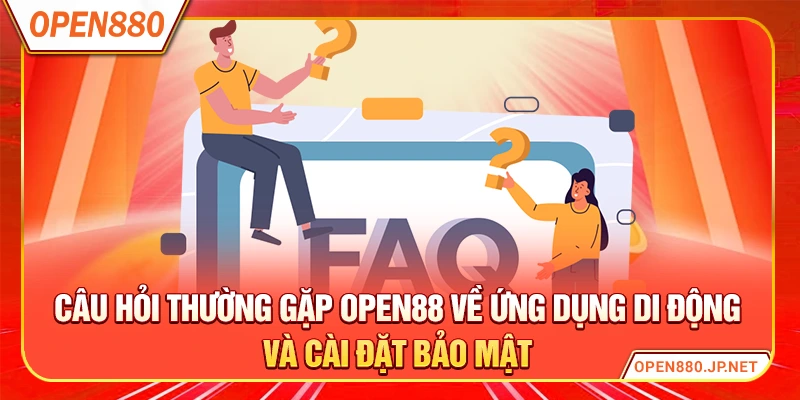 Câu hỏi thường gặp OPEN88 về ứng dụng di động và cài đặt bảo mật