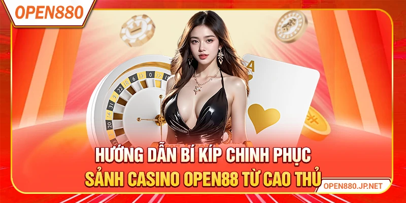 Hướng dẫn bí kíp chinh phục sảnh casino OPEN88 từ cao thủ