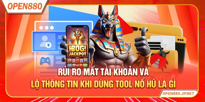 Rủi ro mất tài khoản và lộ thông tin khi dùng tool nổ hũ là gì