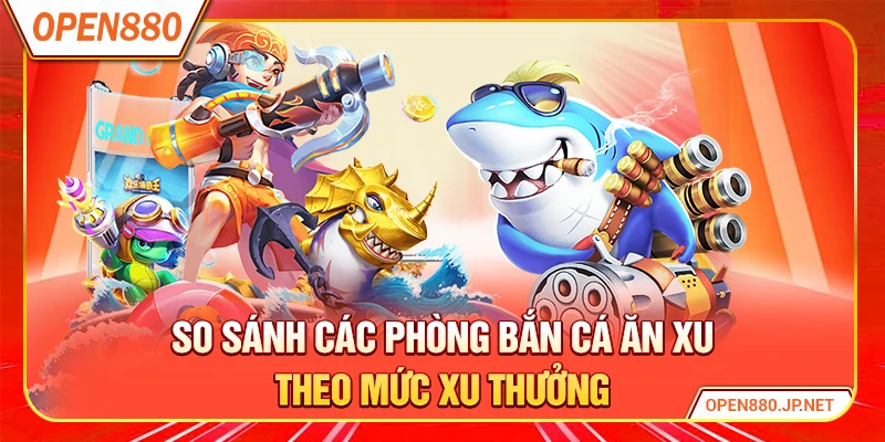 Bảng so sánh các phòng bắn cá ăn xu theo mức xu thưởng