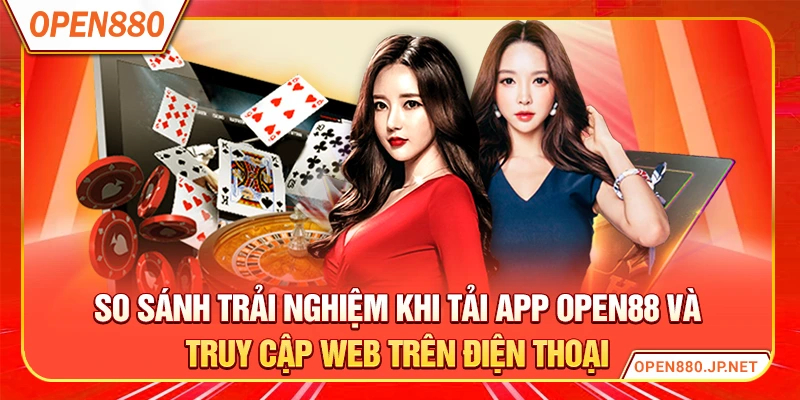 So sánh trải nghiệm khi tải app OPEN88 và truy cập web trên điện thoại